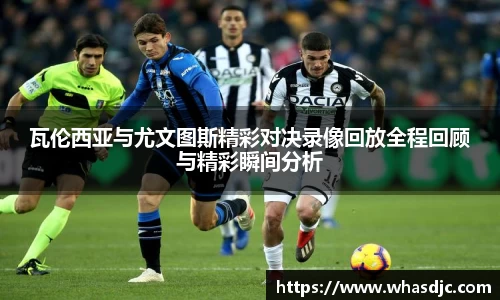 瓦伦西亚与尤文图斯精彩对决录像回放全程回顾与精彩瞬间分析
